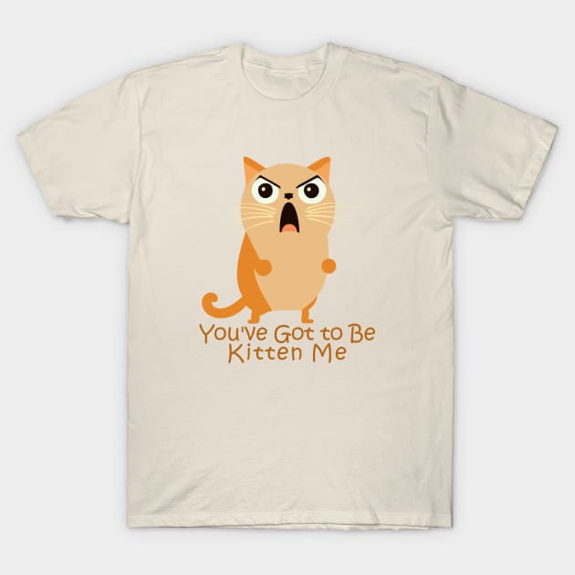 You've Got to Be Kitten Me. T-Shirt by TEEPOINTER